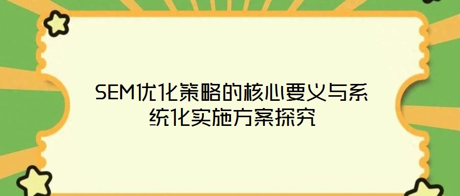 SEM优化策略的核心要义与系统化实施方案探究