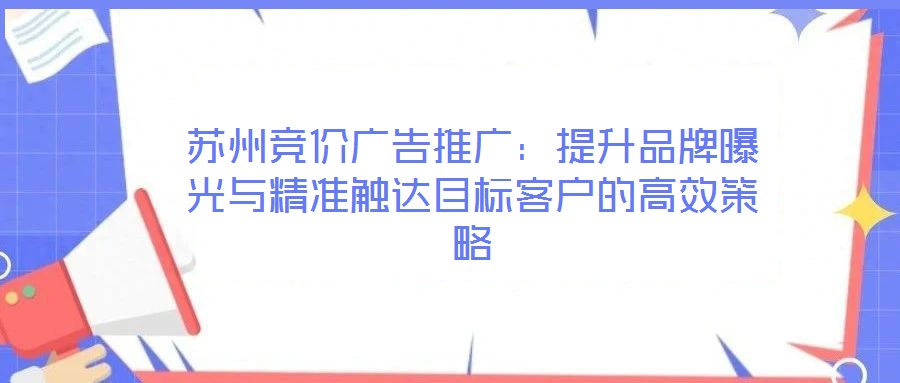 苏州竞价广告推广：提升品牌曝光与精准触达目标客户的高效策略