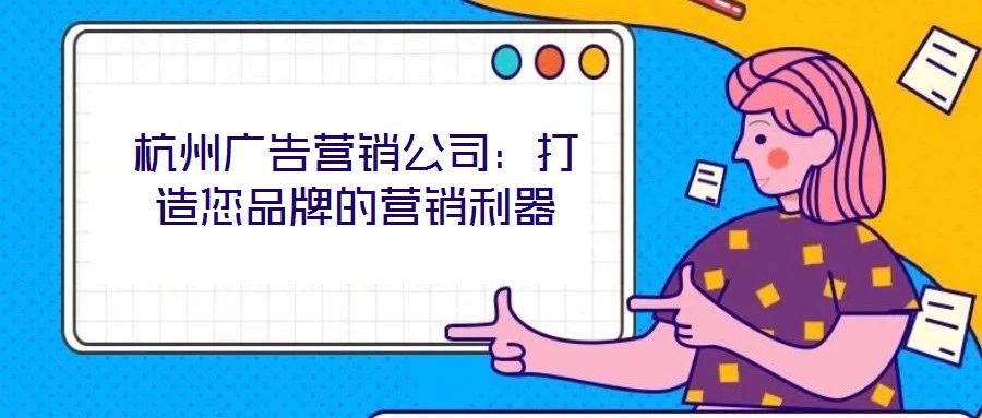 杭州广告营销公司：打造您品牌的营销利器