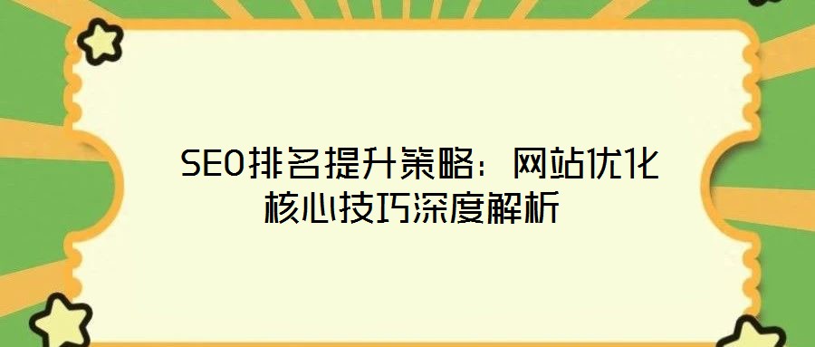  SEO排名提升策略：网站优化核心技巧深度解析