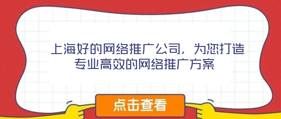  上海好的网络推广公司，为您打造专业高效的网络推广方案