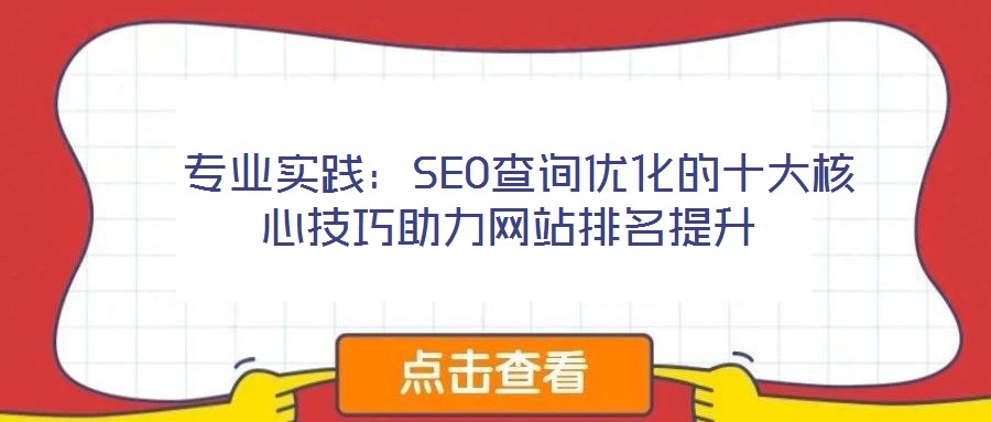  专业实践：SEO查询优化的十大核心技巧助力网站排名提升