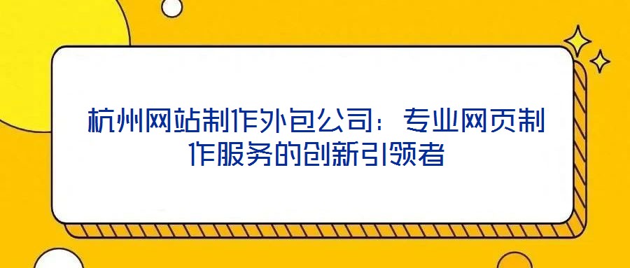 杭州网站制作外包公司：专业网页制作服务的创新引领者