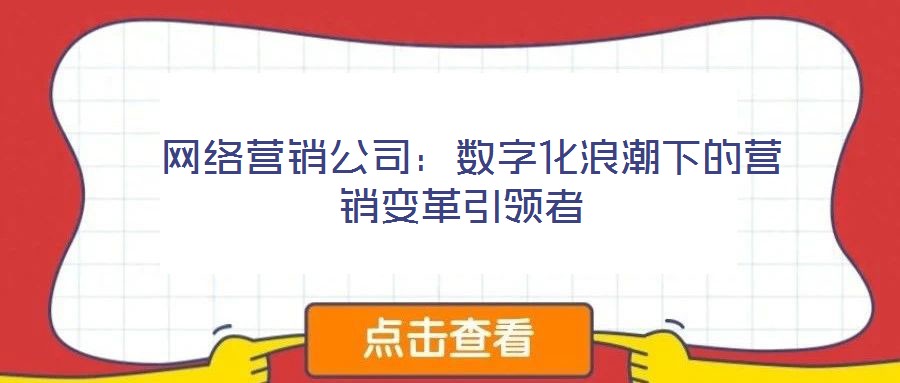  网络营销公司：数字化浪潮下的营销变革引领者
