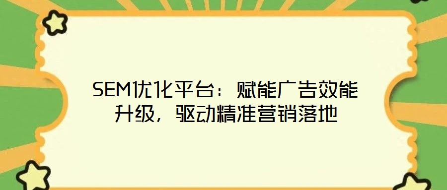 SEM优化平台：赋能广告效能升级，驱动精准营销落地