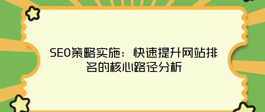 SEO策略实施：快速提升网站排名的核心路径分析