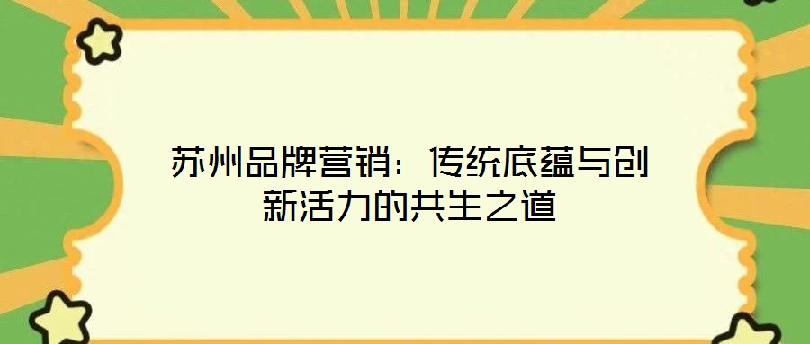 苏州品牌营销：传统底蕴与创新活力的共生之道