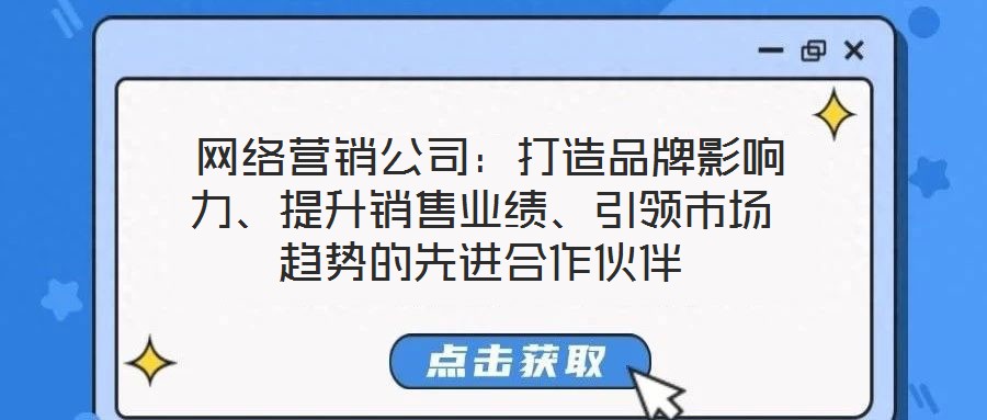  网络营销公司：打造品牌影响力、提升销售业绩、引领市场趋势的先进合作伙伴