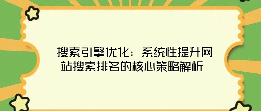  搜索引擎优化：系统性提升网站搜索排名的核心策略解析
