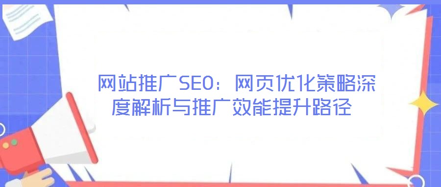  网站推广SEO：网页优化策略深度解析与推广效能提升路径