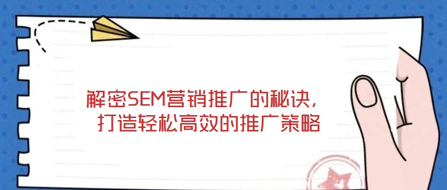 解密SEM营销推广的秘诀，打造轻松高效的推广策略