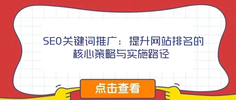  SEO关键词推广：提升网站排名的核心策略与实施路径