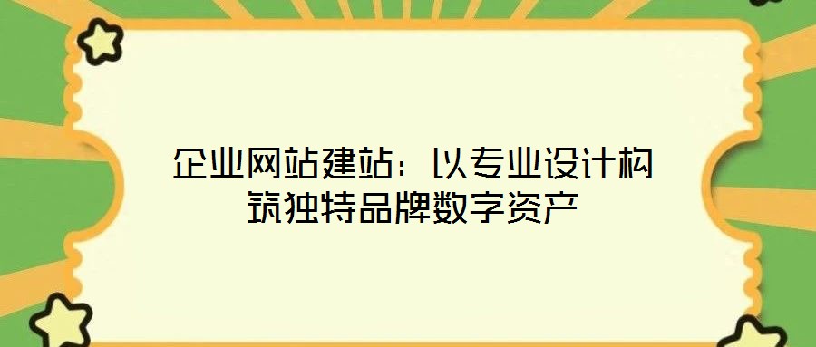 企业网站建站：以专业设计构筑独特品牌数字资产