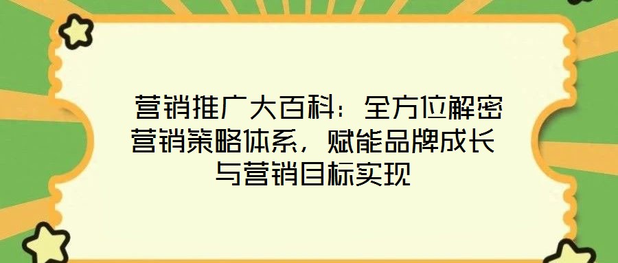  营销推广大百科：全方位解密营销策略体系，赋能品牌成长与营销目标实现