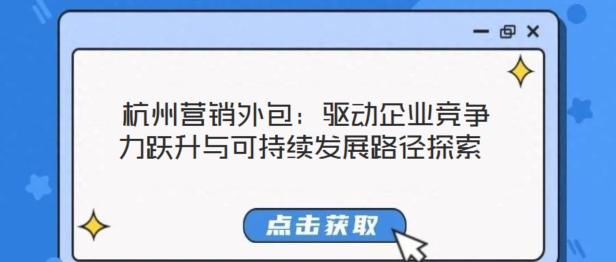  杭州营销外包：驱动企业竞争力跃升与可持续发展路径探索