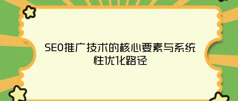 SEO推广技术的核心要素与系统性优化路径
