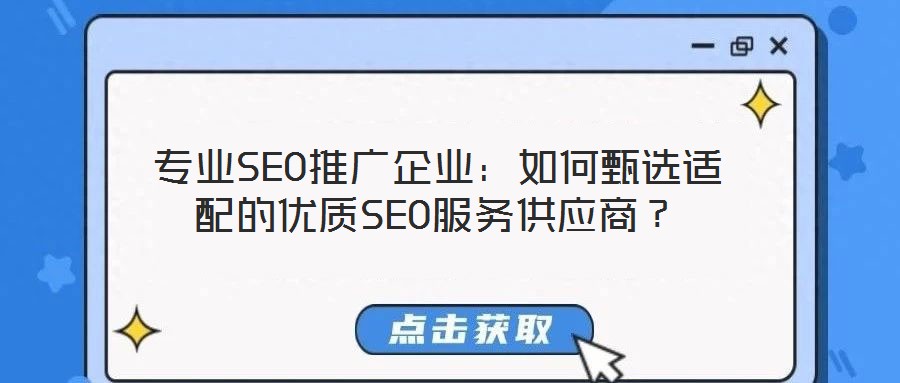 专业SEO推广企业：如何甄选适配的优质SEO服务供应商？