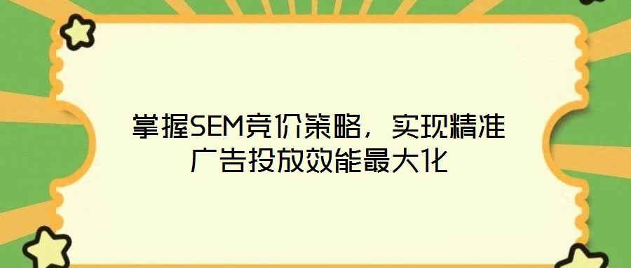 掌握SEM竞价策略，实现精准广告投放效能最大化