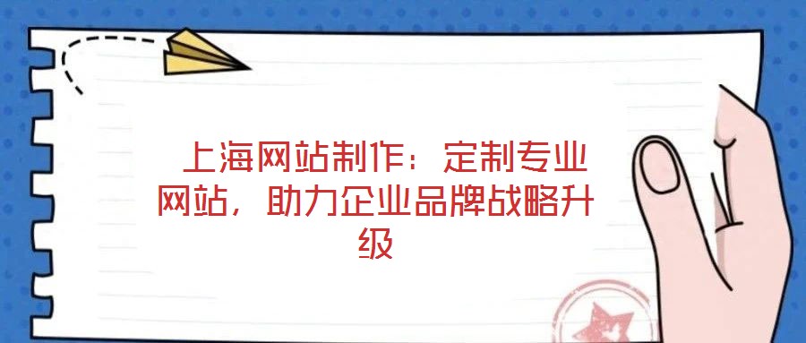  上海网站制作：定制专业网站，助力企业品牌战略升级