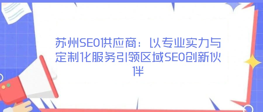 苏州SEO供应商：以专业实力与定制化服务引领区域SEO创新伙伴