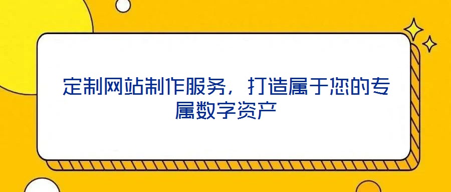 定制网站制作服务，打造属于您的专属数字资产