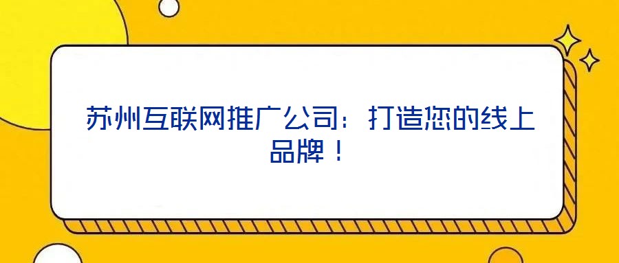 苏州互联网推广公司：打造您的线上品牌！