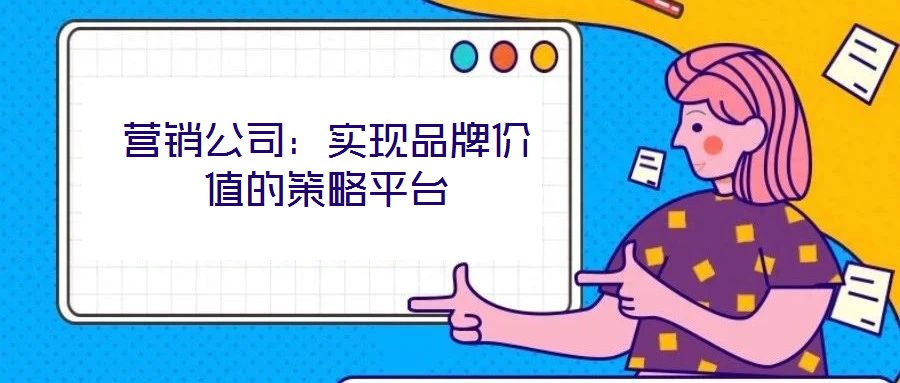 营销公司：实现品牌价值的策略平台