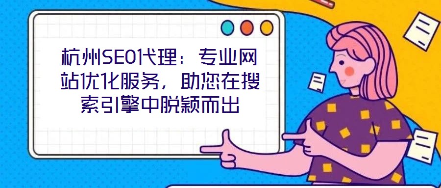杭州SEO代理：专业网站优化服务，助您在搜索引擎中脱颖而出
