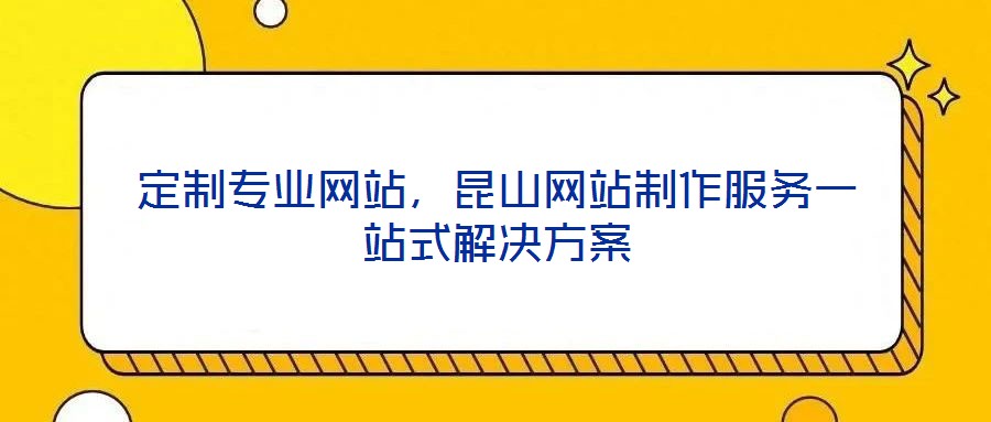 定制专业网站，昆山网站制作服务一站式解决方案