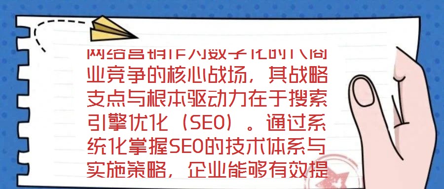 网络营销作为数字化时代商业竞争的核心战场，其战略支点与根本驱动力在于搜索引擎优化（SEO）。通过系统化掌握SEO的技术体系与实施策略，企业能够有效提升网站在搜索