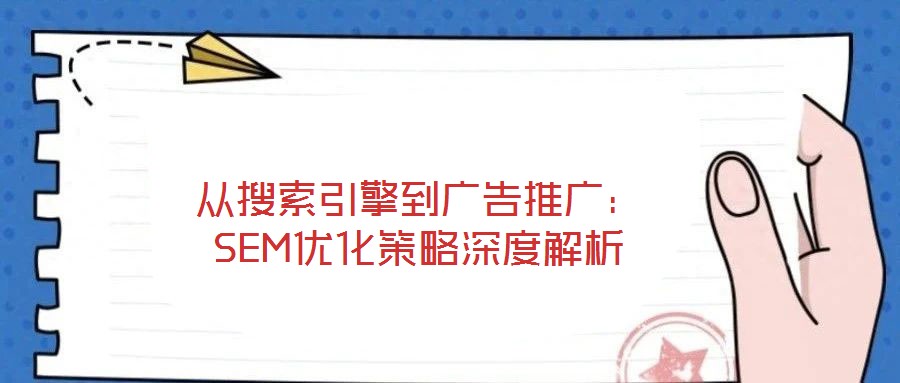 从搜索引擎到广告推广：SEM优化策略深度解析