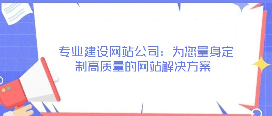  专业建设网站公司：为您量身定制高质量的网站解决方案