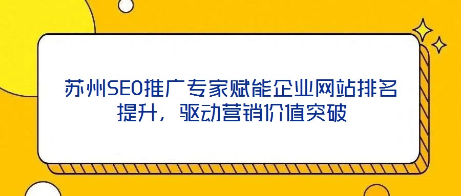 苏州SEO推广专家赋能企业网站排名提升，驱动营销价值突破