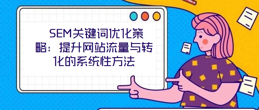  SEM关键词优化策略：提升网站流量与转化的系统性方法