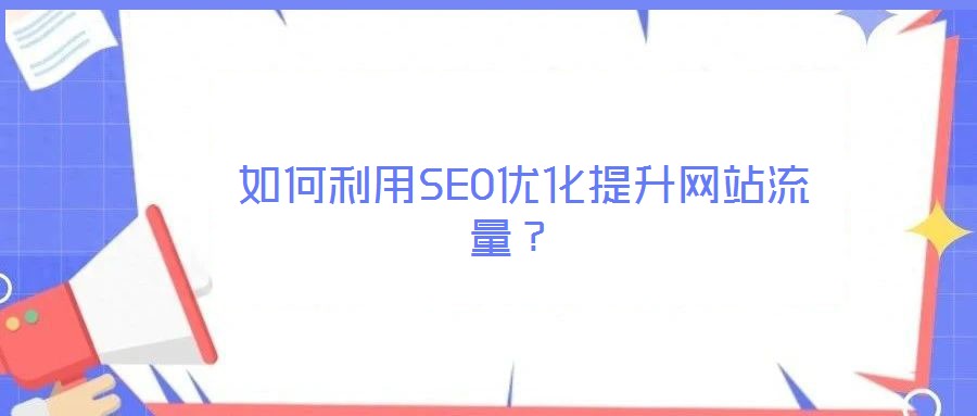  如何利用SEO优化提升网站流量？