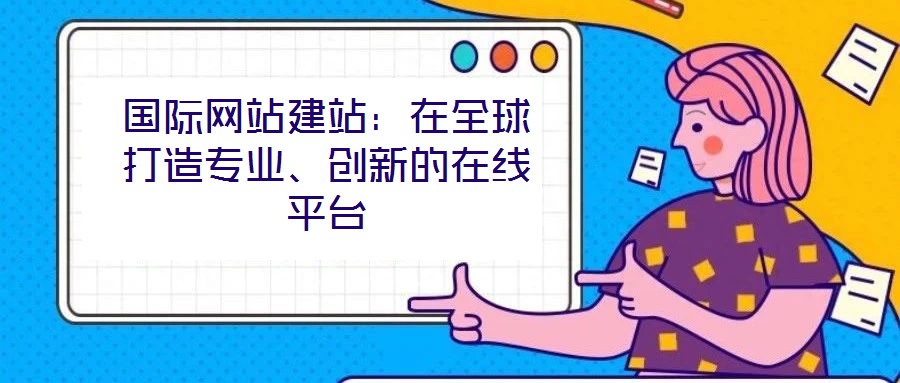 国际网站建站：在全球打造专业、创新的在线平台