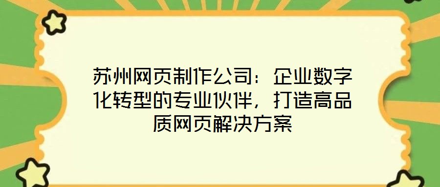 苏州网页制作公司：企业数字化转型的专业伙伴，打造高品质网页解决方案