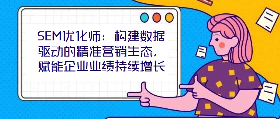 SEM优化师：构建数据驱动的精准营销生态，赋能企业业绩持续增长