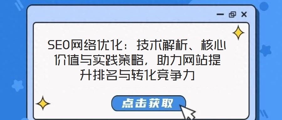 SEO网络优化：技术解析、核心价值与实践策略，助力网站提升排名与转化竞争力