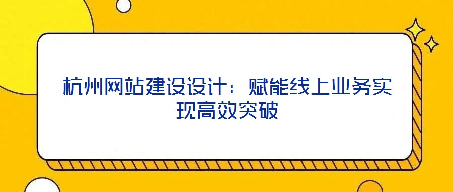 杭州网站建设设计：赋能线上业务实现高效突破
