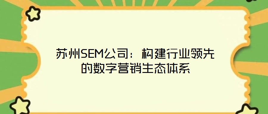 苏州SEM公司：构建行业领先的数字营销生态体系