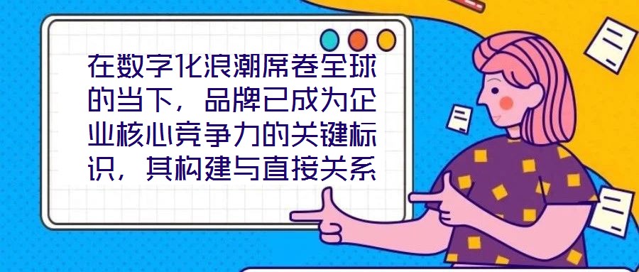在数字化浪潮席卷全球的当下，品牌已成为企业核心竞争力的关键标识，其构建与直接关系到市场地位的长远稳固。面对日益激烈的市场竞争，如何打造具有差异化与影响力的品牌，