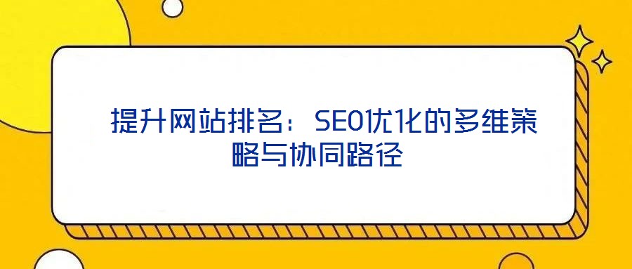  提升网站排名：SEO优化的多维策略与协同路径