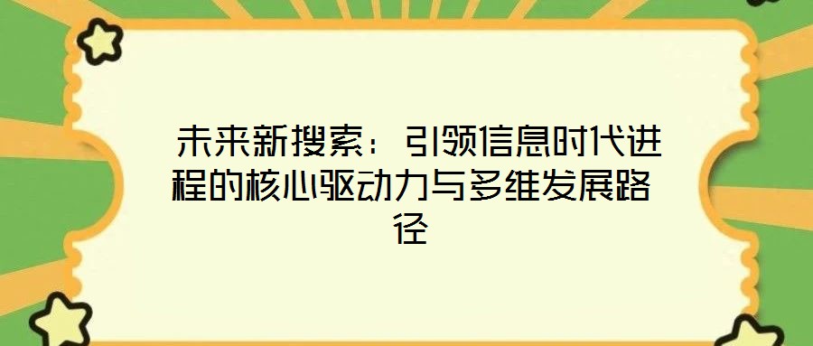  未来新搜索：引领信息时代进程的核心驱动力与多维发展路径