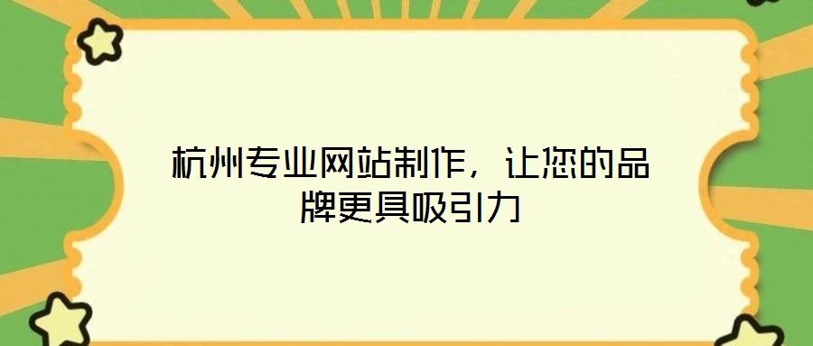 杭州专业网站制作，让您的品牌更具吸引力