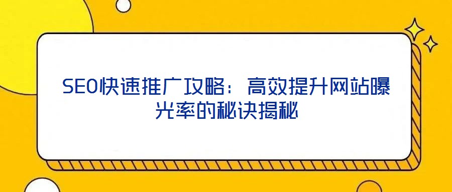 SEO快速推广攻略：高效提升网站曝光率的秘诀揭秘