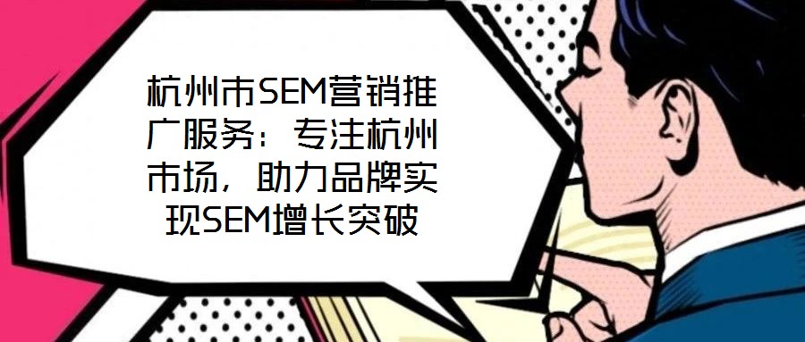杭州市SEM营销推广服务：专注杭州市场，助力品牌实现SEM增长突破