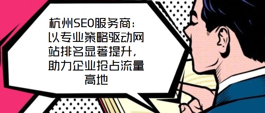 杭州SEO服务商：以专业策略驱动网站排名显著提升，助力企业抢占流量高地