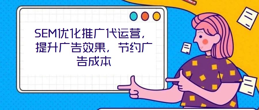 SEM优化推广代运营，提升广告效果，节约广告成本