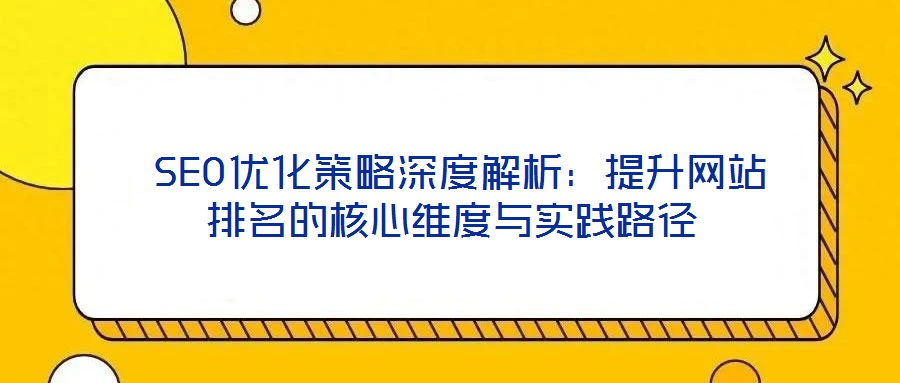  SEO优化策略深度解析：提升网站排名的核心维度与实践路径